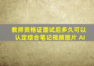 教师资格证面试后多久可以认定综合笔记视频图片 AI